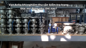 Van Arita khi nghiệm thu cần kiểm tra trạng thái mở đóng như thế nào?