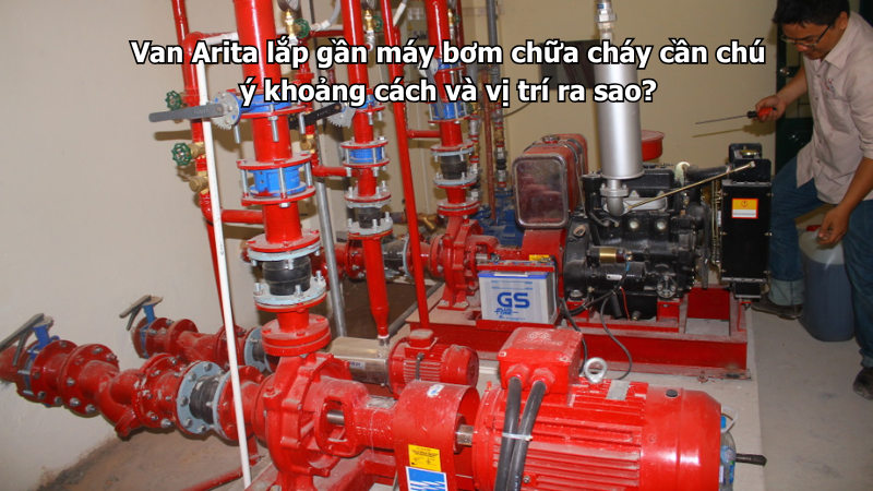Van Arita lắp gần máy bơm chữa cháy cần chú ý khoảng cách và vị trí ra sao?