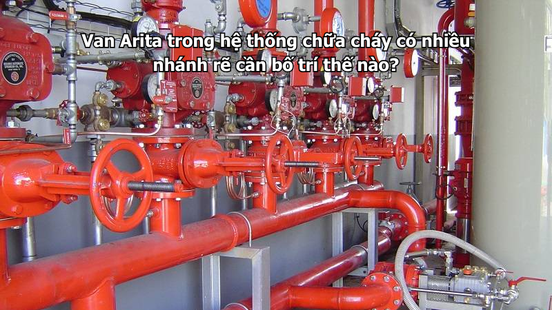 Van Arita trong hệ thống chữa cháy có nhiều nhánh rẽ cần bố trí thế nào?