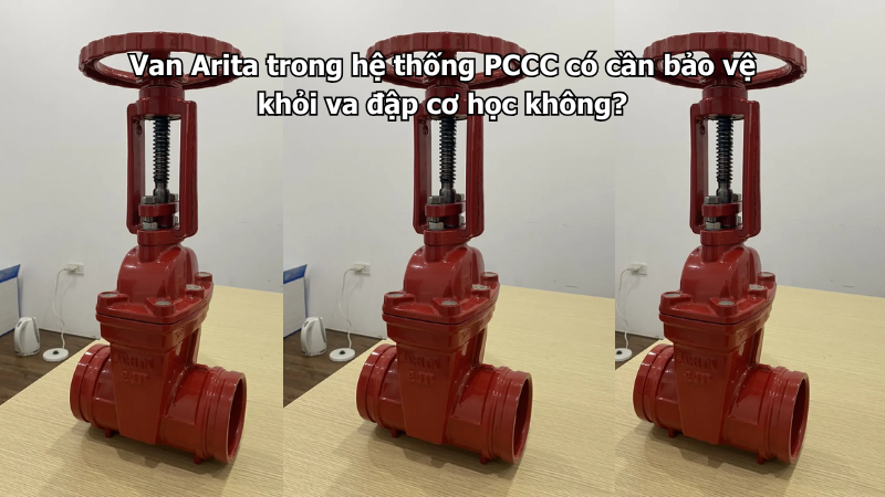 Van Arita trong hệ thống PCCC có cần bảo vệ khỏi va đập cơ học không?
