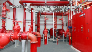 Van Arita lắp cho đường ống chữa cháy trong nhà máy thực phẩm cần lưu ý gì?
