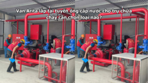 Van Arita lắp tại tuyến ống cấp nước cho trụ chữa cháy cần chọn loại nào?