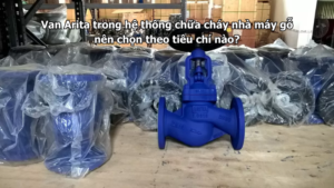Van Arita trong hệ thống chữa cháy nhà máy gỗ nên chọn theo tiêu chí nào?